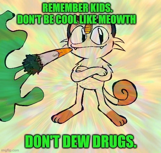 REMEMBER KIDS. DON'T BE COOL LIKE MEOWTH DON'T DEW DRUGS. | made w/ Imgflip meme maker