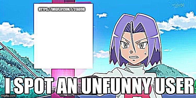 I spot an Unfunny user | HTTPS://IMGFLIP.COM/I/31AO9B | image tagged in i spot an unfunny user | made w/ Imgflip meme maker