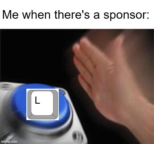 *breaks the L key* | Me when there's a sponsor: | image tagged in memes,blank nut button,youtube,sponsor,skip,relatable | made w/ Imgflip meme maker