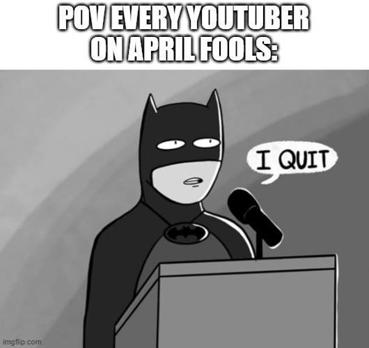 i quit | POV EVERY YOUTUBER
ON APRIL FOOLS: | image tagged in i quit | made w/ Imgflip meme maker