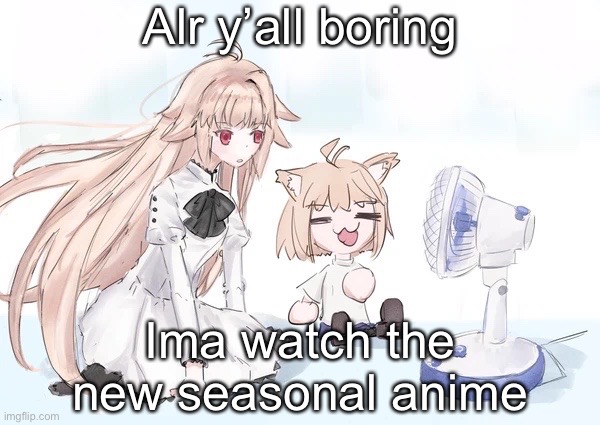I don wanna be around gays | Alr y’all boring; Ima watch the new seasonal anime | image tagged in neco arc | made w/ Imgflip meme maker