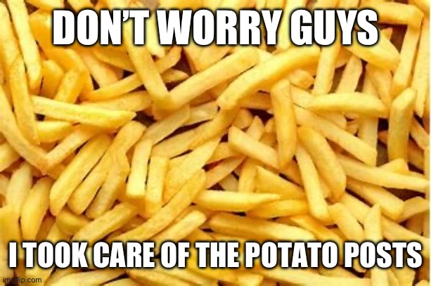 *proceeds to unpotato your potato* | DON’T WORRY GUYS; I TOOK CARE OF THE POTATO POSTS | image tagged in funny,vegetables,vegetable,mcdonalds,meme | made w/ Imgflip meme maker