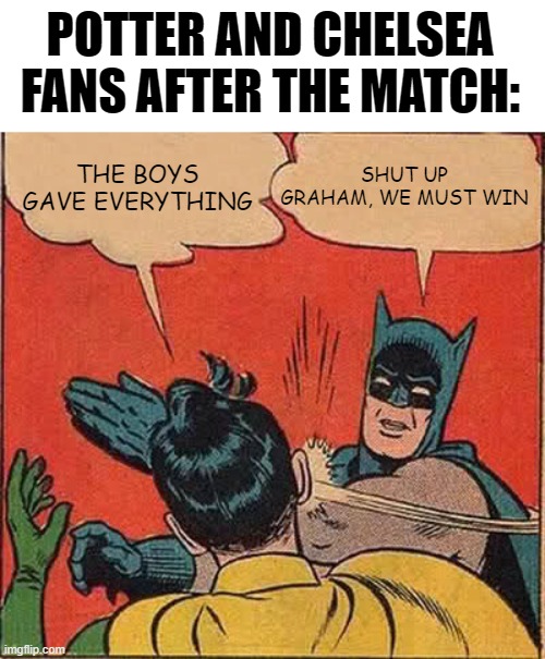 Chelsea fans be like: | POTTER AND CHELSEA FANS AFTER THE MATCH:; THE BOYS GAVE EVERYTHING; SHUT UP GRAHAM, WE MUST WIN | image tagged in memes,batman slapping robin,soccer,football,chelsea | made w/ Imgflip meme maker