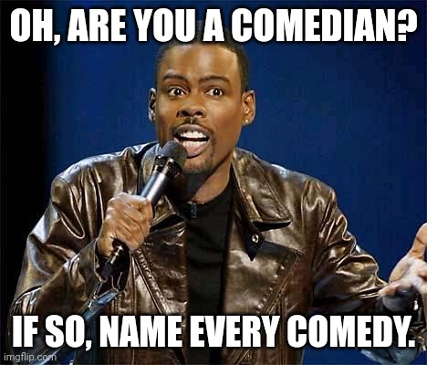 Are you a REAL comedian? | OH, ARE YOU A COMEDIAN? IF SO, NAME EVERY COMEDY. | image tagged in chris rock | made w/ Imgflip meme maker