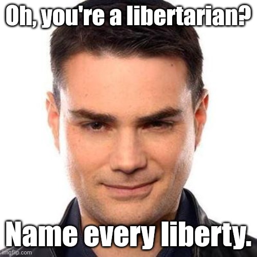 Freedom or power. Which side are you on? | Oh, you're a libertarian? Name every liberty. | image tagged in smug ben shapiro | made w/ Imgflip meme maker