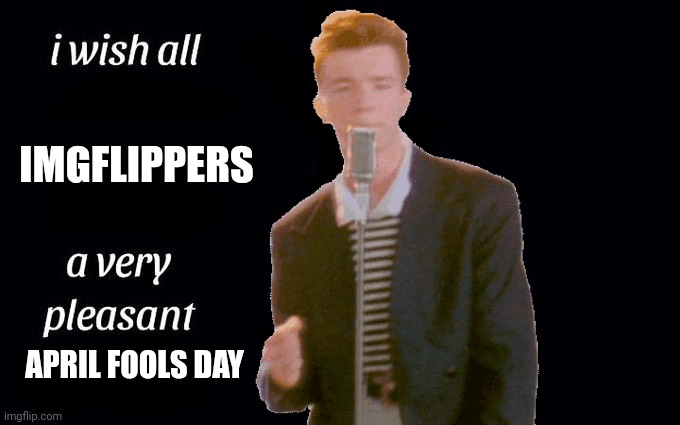 April fools day | IMGFLIPPERS; APRIL FOOLS DAY | image tagged in i wish all the x a very pleasant evening,memes | made w/ Imgflip meme maker