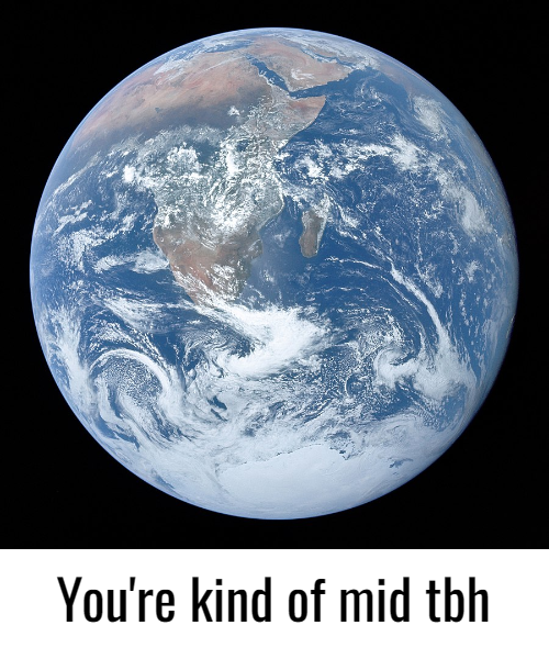 You're Kind Of Mid TBH Earth Blank Meme Template