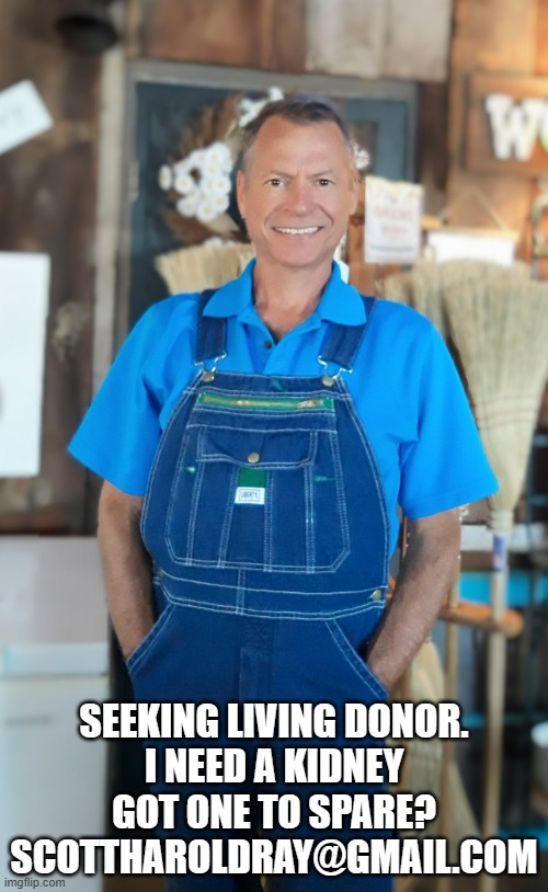 Kidney | SEEKING LIVING DONOR.
I NEED A KIDNEY
GOT ONE TO SPARE?
SCOTTHAROLDRAY@GMAIL.COM | image tagged in farm | made w/ Imgflip meme maker
