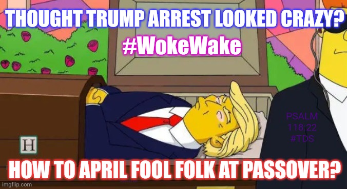 What's Crazier: The Simpsons or "REALITY" TV? | THOUGHT TRUMP ARREST LOOKED CRAZY? #WokeWake; PSALM 118:22 #TDS; HOW TO APRIL FOOL FOLK AT PASSOVER? D5 Avalanche XRP | image tagged in trump coffin,the simpsons,tds,april fools,the end is near,the great awakening | made w/ Imgflip meme maker