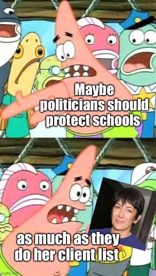 That’s secure | Maybe politicians should protect schools; as much as they do her client list | image tagged in memes,put it somewhere else patrick,politics lol | made w/ Imgflip meme maker