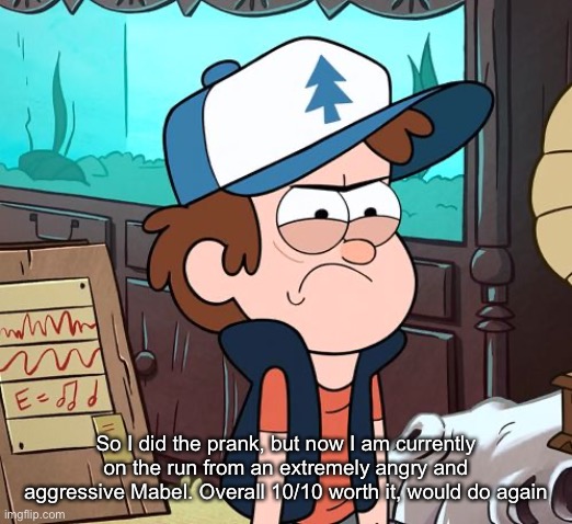Angry Dipper | So I did the prank, but now I am currently on the run from an extremely angry and aggressive Mabel. Overall 10/10 worth it, would do again | image tagged in angry dipper | made w/ Imgflip meme maker