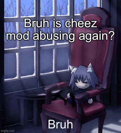 Chaos neco arc | Bruh is cheez mod abusing again? Bruh | image tagged in chaos neco arc | made w/ Imgflip meme maker