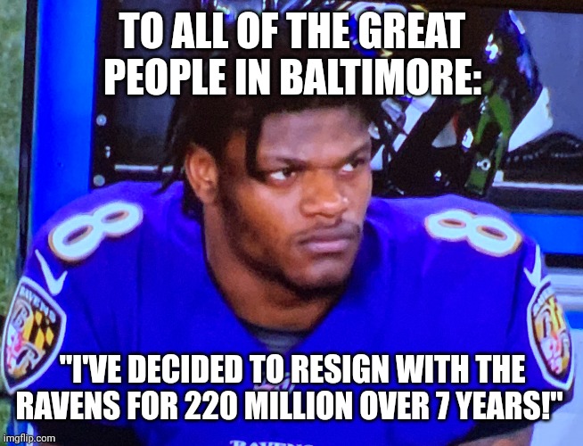 Lamar Jackson | TO ALL OF THE GREAT PEOPLE IN BALTIMORE:; "I'VE DECIDED TO RESIGN WITH THE RAVENS FOR 220 MILLION OVER 7 YEARS!" | image tagged in lamar jackson | made w/ Imgflip meme maker