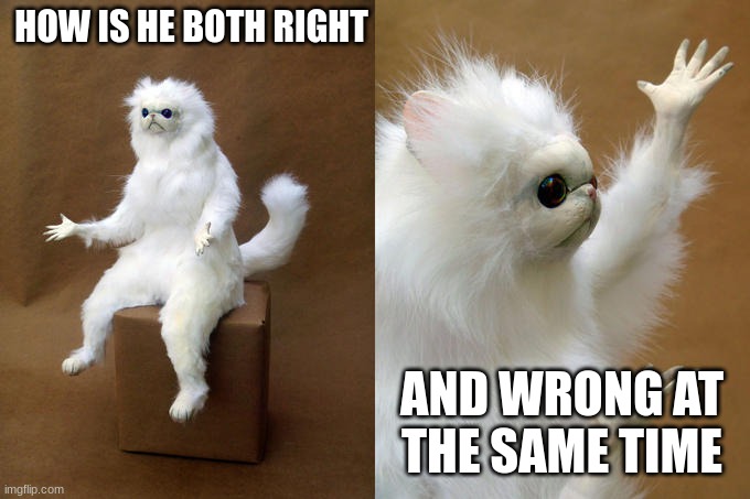 Persian Cat Room Guardian Meme | HOW IS HE BOTH RIGHT AND WRONG AT THE SAME TIME | image tagged in memes,persian cat room guardian | made w/ Imgflip meme maker