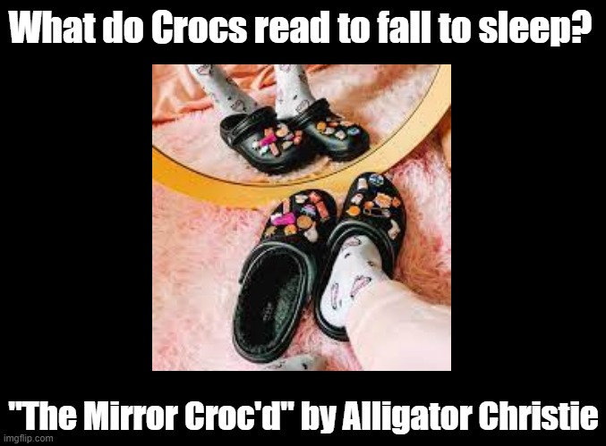 Mirror Croc'd | What do Crocs read to fall to sleep? "The Mirror Croc'd" by Alligator Christie | image tagged in blank black,pun,agatha christie | made w/ Imgflip meme maker