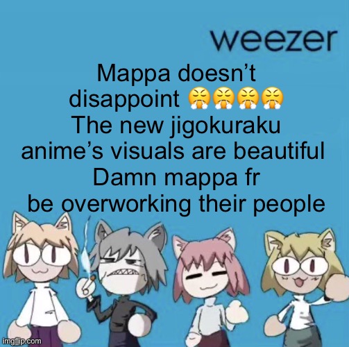 Weezer neco arc | Mappa doesn’t disappoint 😤😤😤😤
The new jigokuraku anime’s visuals are beautiful 
Damn mappa fr be overworking their people | image tagged in weezer neco arc | made w/ Imgflip meme maker