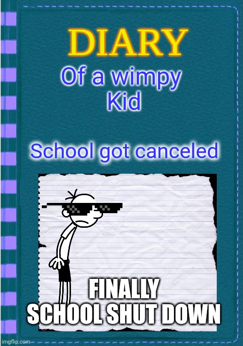 Diary of a Wimpy Kid Blank cover | Of a wimpy 
Kid; School got canceled; FINALLY SCHOOL SHUT DOWN | image tagged in diary of a wimpy kid blank cover | made w/ Imgflip meme maker