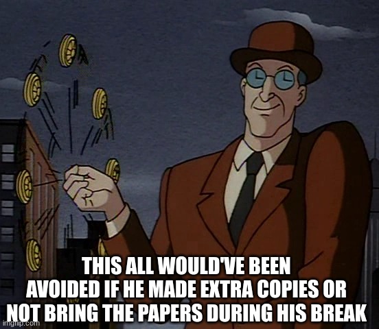 One of the "Smartest" Batman Villains | THIS ALL WOULD'VE BEEN AVOIDED IF HE MADE EXTRA COPIES OR NOT BRING THE PAPERS DURING HIS BREAK | image tagged in batman the animated series,clock king,batman,BatmanTAS | made w/ Imgflip meme maker