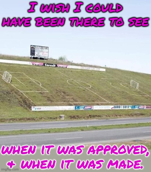 *tweet* Out of bounds!...again. | I wish I could have been there to see; when it was approved, & when it was made. | image tagged in angled football pitch,you had one job,ive made a huge mistake,extreme sports,soccer,why would they do this | made w/ Imgflip meme maker