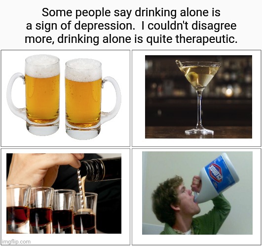Can't wait to practice my drinking games for the summer | Some people say drinking alone is a sign of depression.  I couldn't disagree more, drinking alone is quite therapeutic. | image tagged in memes,blank comic panel 2x2,drinking guy,drinking games | made w/ Imgflip meme maker
