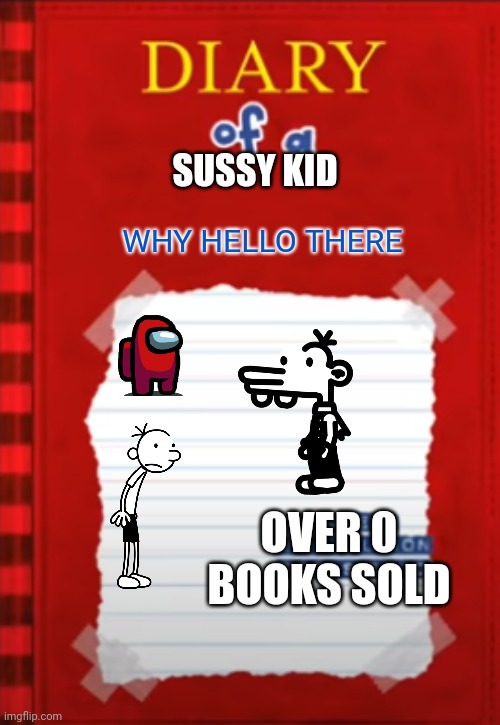 SUSSY KID; WHY HELLO THERE; OVER 0 BOOKS SOLD | image tagged in diary of a x | made w/ Imgflip meme maker