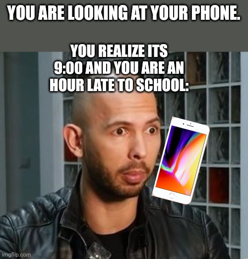 Time to run out the house lol | YOU ARE LOOKING AT YOUR PHONE. YOU REALIZE ITS 9:00 AND YOU ARE AN HOUR LATE TO SCHOOL: | image tagged in andrew tate wojack face,oh no,run,school | made w/ Imgflip meme maker