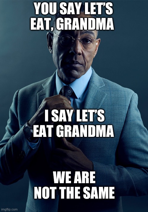 Gus Fring we are not the same | YOU SAY LET’S EAT, GRANDMA; I SAY LET’S EAT GRANDMA; WE ARE NOT THE SAME | image tagged in gus fring we are not the same | made w/ Imgflip meme maker