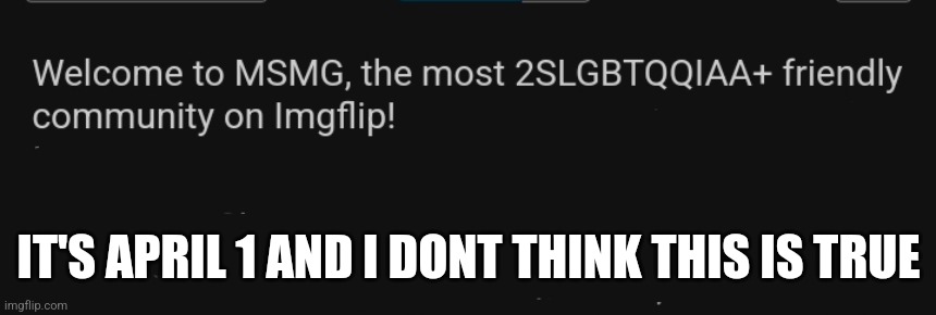 IT'S APRIL 1 AND I DONT THINK THIS IS TRUE | made w/ Imgflip meme maker