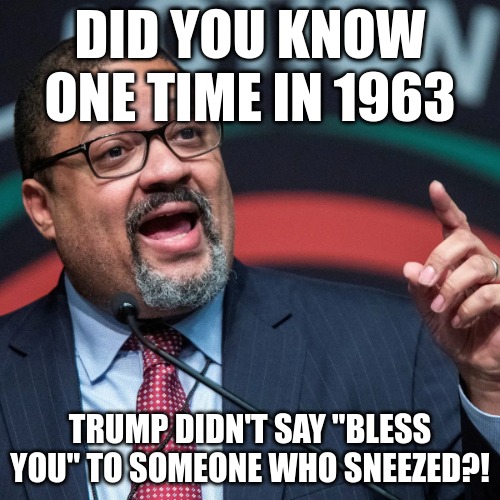 Alvin Bragg | DID YOU KNOW ONE TIME IN 1963; TRUMP DIDN'T SAY "BLESS YOU" TO SOMEONE WHO SNEEZED?! | image tagged in alvin bragg | made w/ Imgflip meme maker