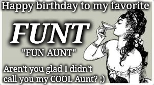 Happy birthday to my favorite; FUNT; "FUN AUNT"; Aren't you glad I didn't
call you my COOL Aunt? ;) | image tagged in funny memes,happy birthday,aunt,aunt birthday | made w/ Imgflip meme maker