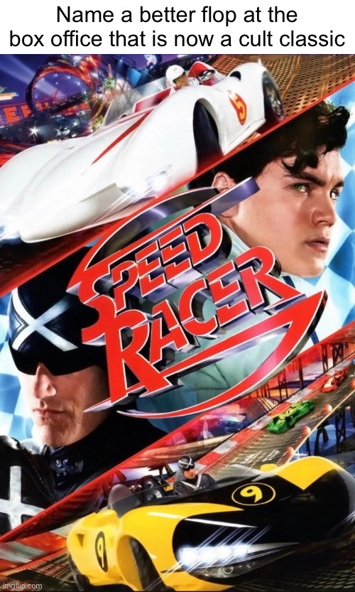 I can’t, can you? | Name a better flop at the box office that is now a cult classic | image tagged in speed racer,memes | made w/ Imgflip meme maker