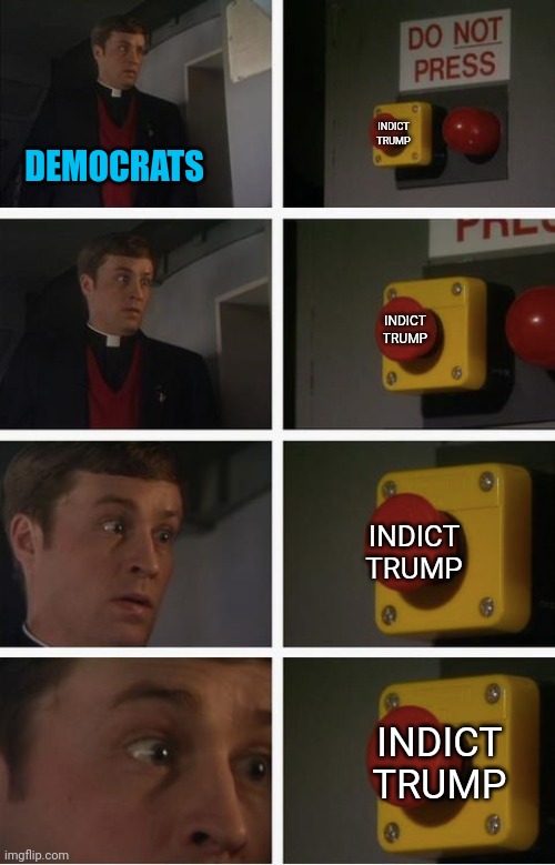democrats pushed the button to self destruction | INDICT TRUMP; DEMOCRATS; INDICT TRUMP; INDICT TRUMP; INDICT TRUMP | image tagged in democrats,buttons,self,destruction 100 | made w/ Imgflip meme maker