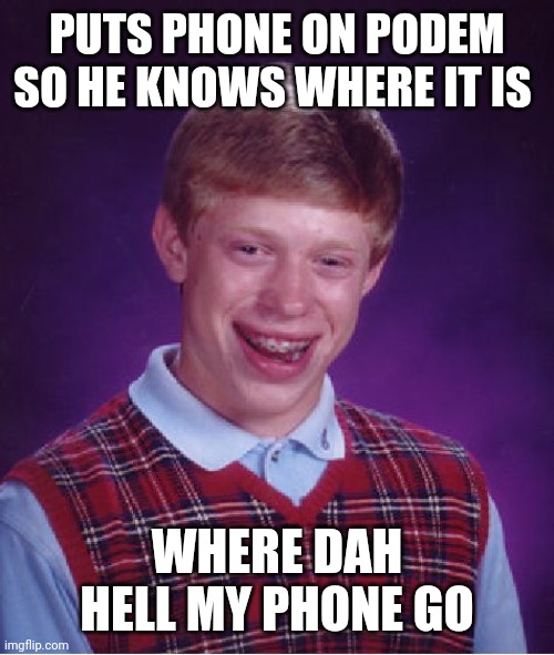 Bad Luck Brian Meme | PUTS PHONE ON PODEM SO HE KNOWS WHERE IT IS WHERE DAH HELL MY PHONE GO | image tagged in memes,bad luck brian | made w/ Imgflip meme maker