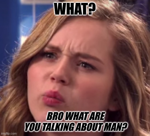 What Bro What Are You Talking About Man Imgflip
