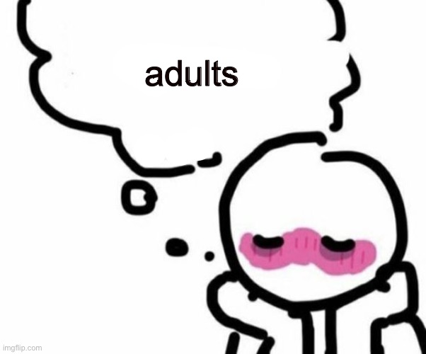 T | adults | image tagged in blushy boiii | made w/ Imgflip meme maker