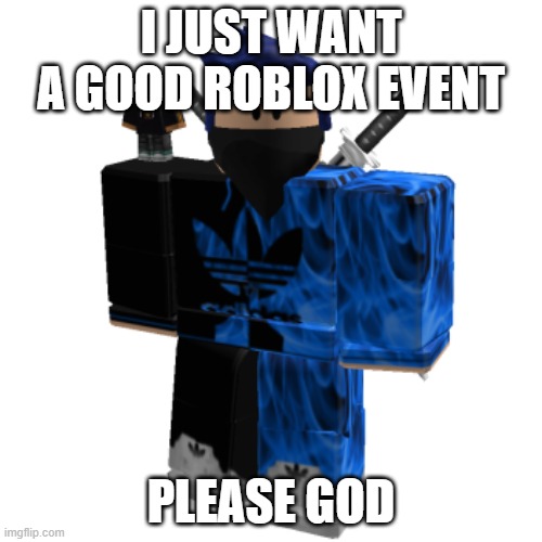 Zero Frost | I JUST WANT A GOOD ROBLOX EVENT; PLEASE GOD | image tagged in zero frost | made w/ Imgflip meme maker