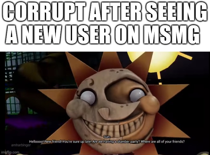 Hello new friend | CORRUPT AFTER SEEING A NEW USER ON MSMG | image tagged in hello new friend | made w/ Imgflip meme maker