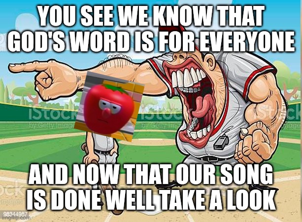 I’m sorry coach | YOU SEE WE KNOW THAT GOD'S WORD IS FOR EVERYONE AND NOW THAT OUR SONG IS DONE WELL TAKE A LOOK | image tagged in i m sorry coach | made w/ Imgflip meme maker