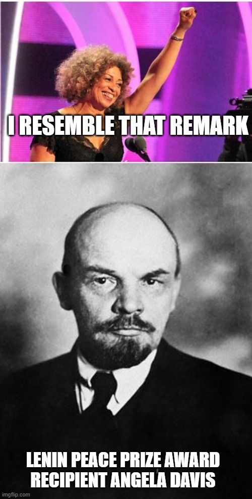 I RESEMBLE THAT REMARK LENIN PEACE PRIZE AWARD
RECIPIENT ANGELA DAVIS | image tagged in angela davis activist,lenin | made w/ Imgflip meme maker