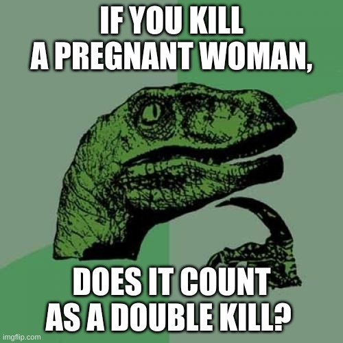 but does it ... | IF YOU KILL A PREGNANT WOMAN, DOES IT COUNT AS A DOUBLE KILL? | image tagged in memes,philosoraptor | made w/ Imgflip meme maker