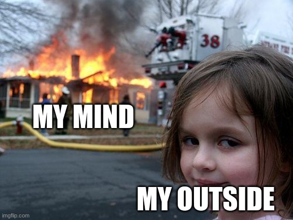 Exactly | MY MIND; MY OUTSIDE | image tagged in memes,disaster girl | made w/ Imgflip meme maker