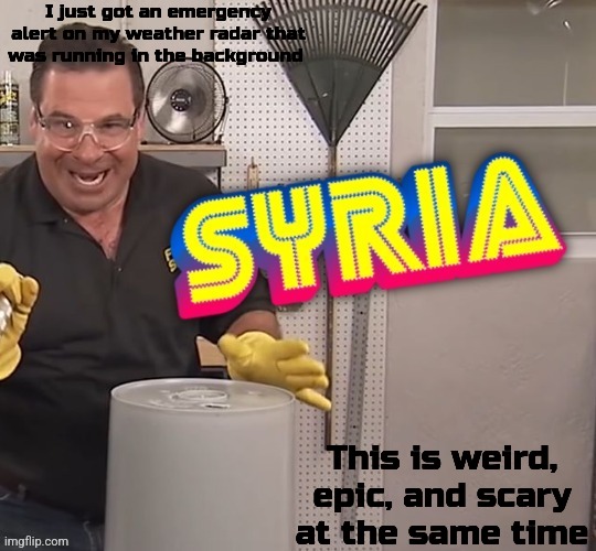 Phil Swift Syria (better) | I just got an emergency alert on my weather radar that was running in the background; This is weird, epic, and scary at the same time | image tagged in phil swift syria better | made w/ Imgflip meme maker