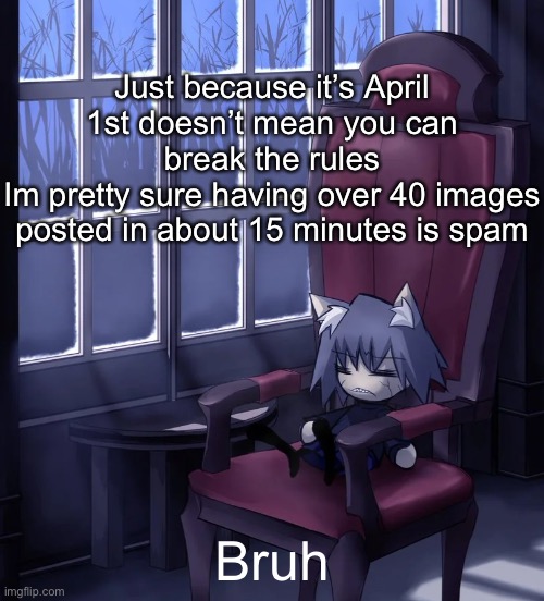Chaos neco arc | Just because it’s April 1st doesn’t mean you can break the rules
Im pretty sure having over 40 images posted in about 15 minutes is spam; Bruh | image tagged in chaos neco arc | made w/ Imgflip meme maker