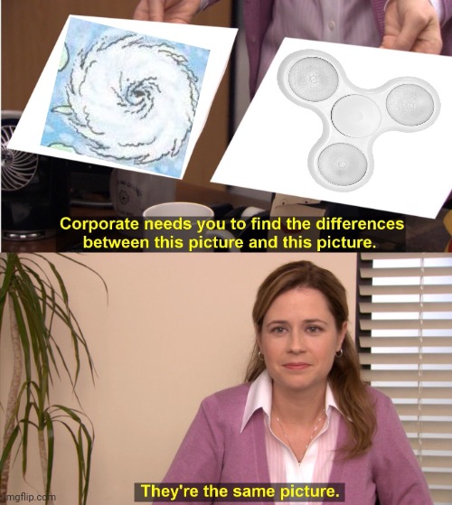 *also visions that they spin like each other* | image tagged in memes,they're the same picture,hurricane,fidget spinner,spinning,spin | made w/ Imgflip meme maker