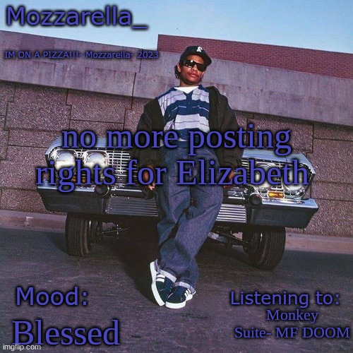 Eazy-E Temp | no more posting rights for Elizabeth; Monkey Suite- MF DOOM; Blessed | image tagged in eazy-e temp | made w/ Imgflip meme maker