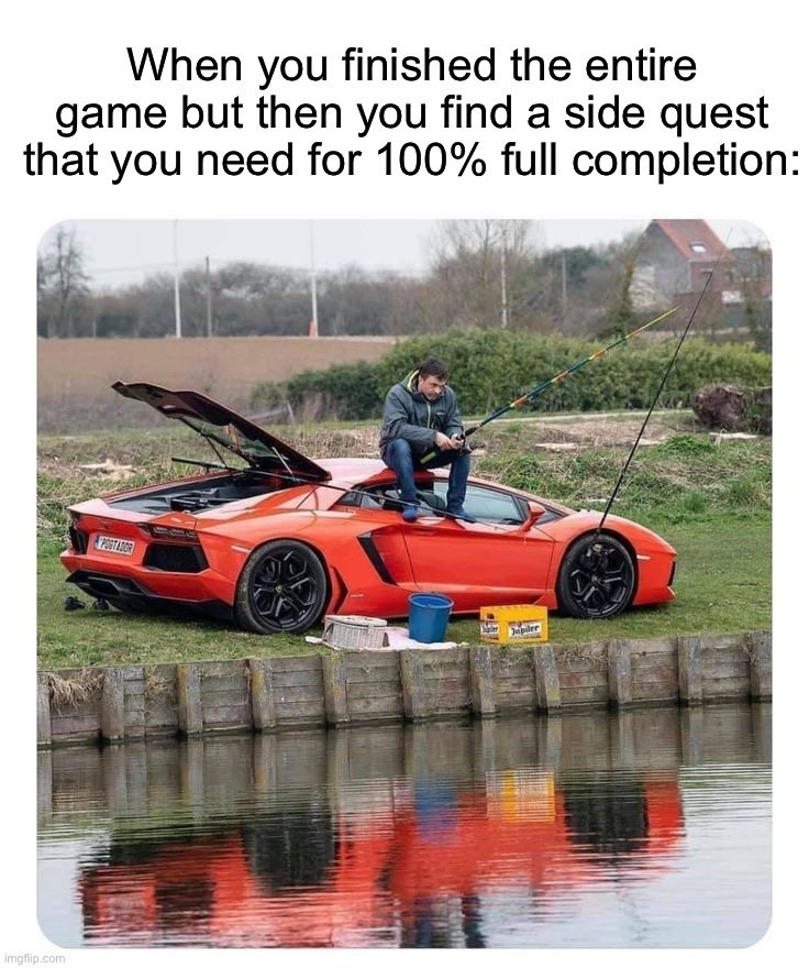 Happens too often | When you finished the entire game but then you find a side quest that you need for 100% full completion: | image tagged in memes,funny,gaming | made w/ Imgflip meme maker