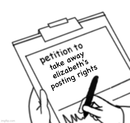 Blank Petition | take away elizabeth's posting rights | image tagged in blank petition | made w/ Imgflip meme maker