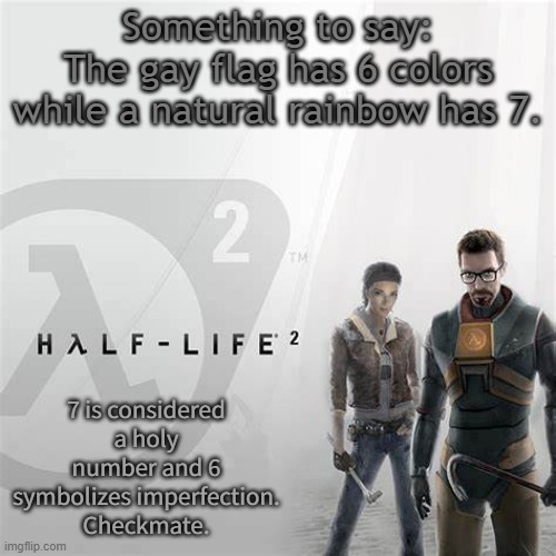 I like rainbows (The one with 7 colors) | Something to say:
The gay flag has 6 colors while a natural rainbow has 7. 7 is considered a holy number and 6 symbolizes imperfection.
Checkmate. | image tagged in hl2 temp | made w/ Imgflip meme maker