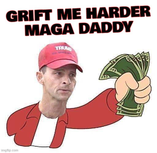GRIFT ME HARDER!! |  GRIFT ME HARDER
MAGA DADDY | image tagged in maga,grift,stupid,suckers,idiots,morons | made w/ Imgflip meme maker