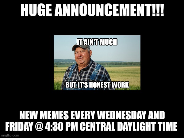 Important announcement!!! Scheduling for all future memes!!! | HUGE ANNOUNCEMENT!!! NEW MEMES EVERY WEDNESDAY AND FRIDAY @ 4:30 PM CENTRAL DAYLIGHT TIME | image tagged in memes,important,schedule | made w/ Imgflip meme maker